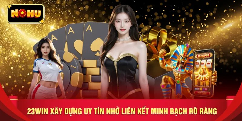 23WIN xây dựng uy tín nhờ liên kết minh bạch rõ ràng